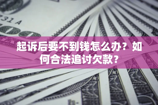武汉起诉后要不到钱怎么办？如何合法追讨欠款？