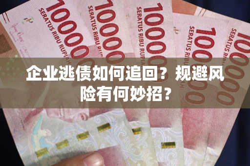 武汉企业逃债如何追回？规避风险有何妙招？