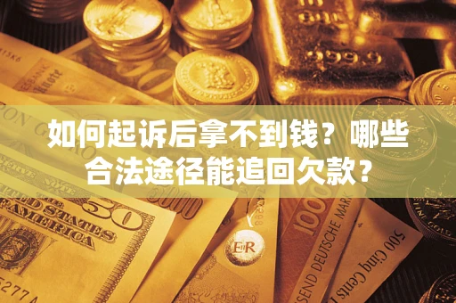 武汉如何起诉后拿不到钱？哪些合法途径能追回欠款？