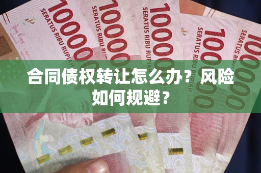 武汉合同债权转让怎么办？风险如何规避？