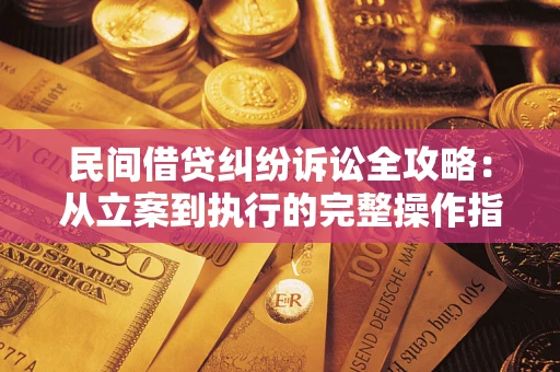 武汉民间借贷纠纷诉讼全攻略：从立案到执行的完整操作指南