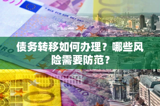 武汉债务转移如何办理？哪些风险需要防范？