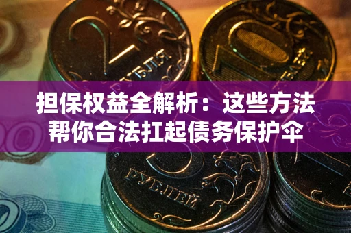武汉担保权益全解析：这些方法帮你合法扛起债务保护伞