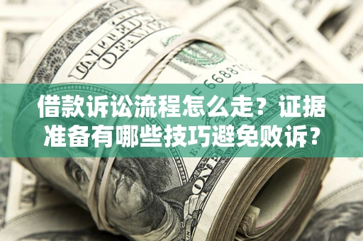 武汉借款诉讼流程怎么走？证据准备有哪些技巧避免败诉？