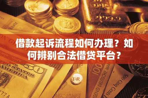 武汉借款起诉流程如何办理？如何辨别合法借贷平台？