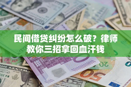 武汉民间借贷纠纷怎么破？律师教你三招拿回血汗钱