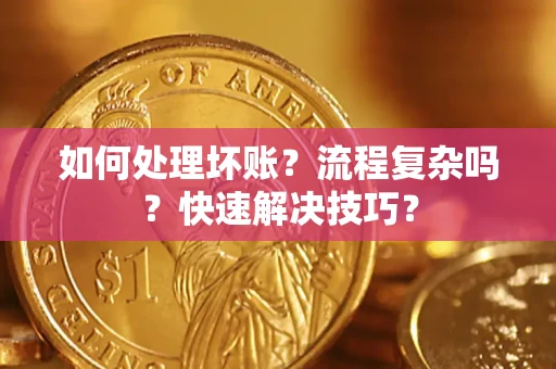 武汉如何处理坏账？流程复杂吗？快速解决技巧？
