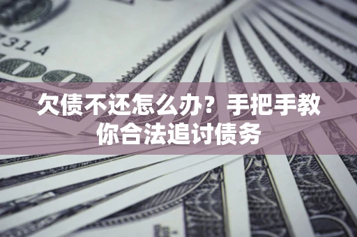武汉欠债不还怎么办？手把手教你合法追讨债务