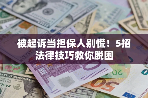武汉被起诉当担保人别慌！5招法律技巧救你脱困