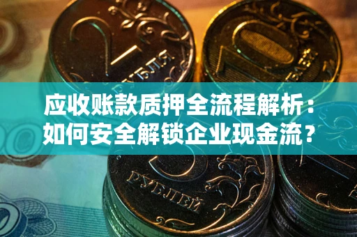 武汉应收账款质押全流程解析：如何安全解锁企业现金流？