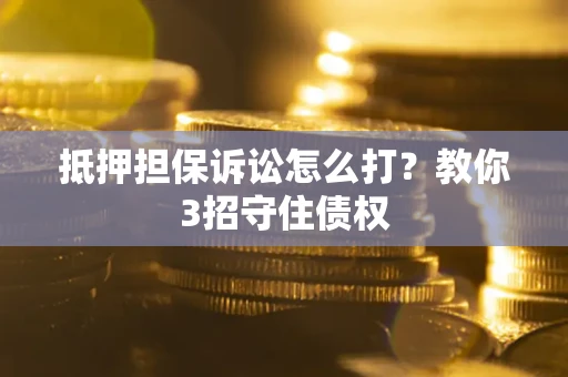 武汉抵押担保诉讼怎么打？教你3招守住债权