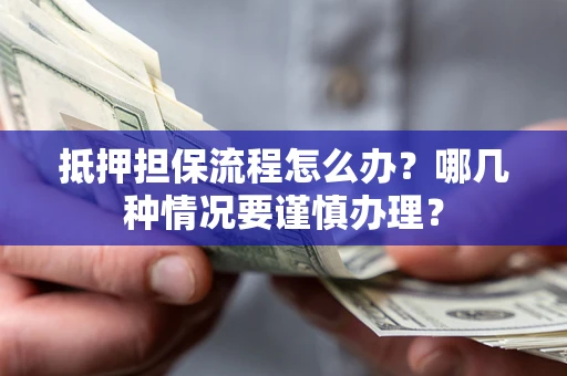 武汉抵押担保流程怎么办？哪几种情况要谨慎办理？