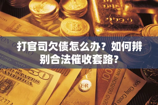 武汉打官司欠债怎么办？如何辨别合法催收套路？