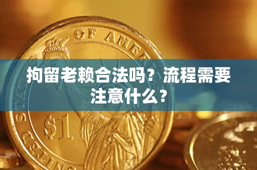 武汉拘留老赖合法吗？流程需要注意什么？