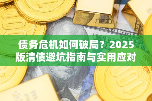 武汉债务危机如何破局？2025版清债避坑指南与实用应对策略