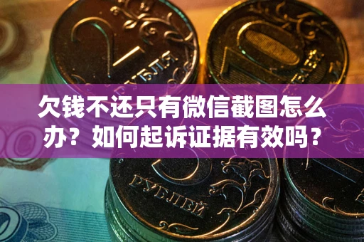 武汉欠钱不还只有微信截图怎么办？如何起诉证据有效吗？