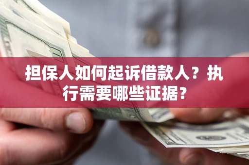 武汉担保人如何起诉借款人？执行需要哪些证据？