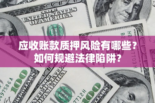 武汉应收账款质押风险有哪些？如何规避法律陷阱？