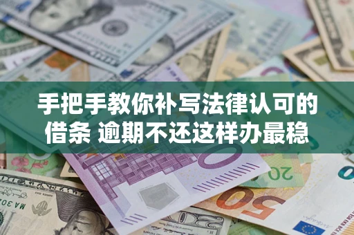 武汉手把手教你补写法律认可的借条 逾期不还这样办最稳妥