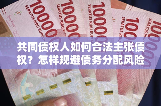 武汉共同债权人如何合法主张债权？怎样规避债务分配风险？