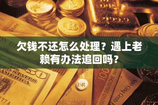 武汉欠钱不还怎么处理？遇上老赖有办法追回吗？
