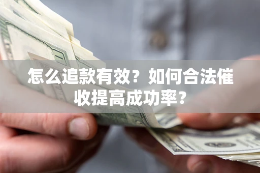 武汉怎么追款有效？如何合法催收提高成功率？