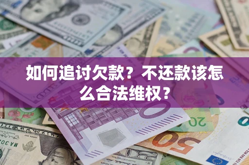武汉如何追讨欠款？不还款该怎么合法维权？