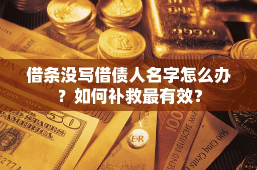武汉借条没写借债人名字怎么办？如何补救最有效？