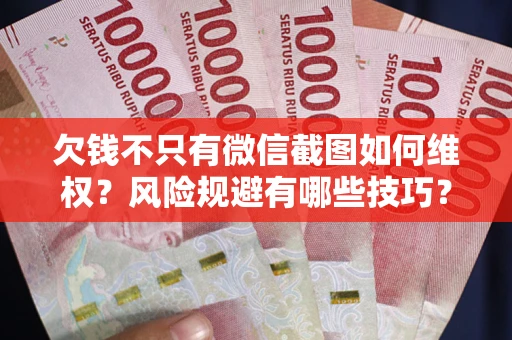 武汉欠钱不只有微信截图如何维权？风险规避有哪些技巧？