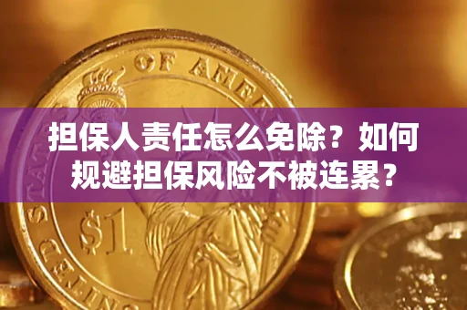 武汉担保人责任怎么免除？如何规避担保风险不被连累？