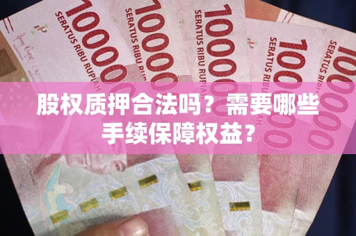 武汉股权质押合法吗？需要哪些手续保障权益？
