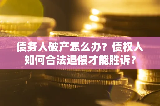 武汉债务人破产怎么办？债权人如何合法追偿才能胜诉？