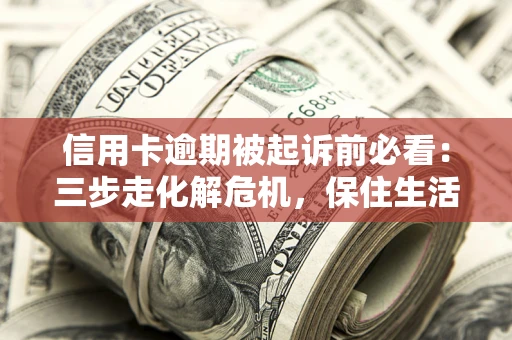 武汉信用卡逾期被起诉前必看：三步走化解危机，保住生活尊严