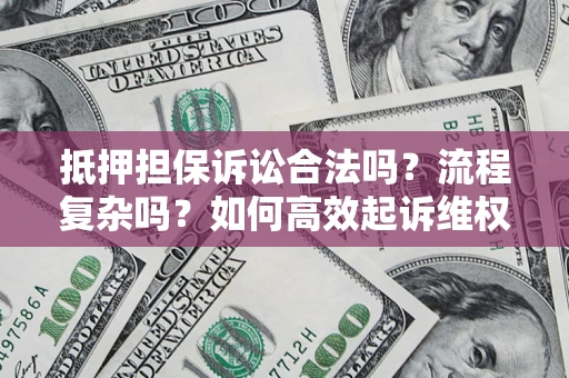 武汉抵押担保诉讼合法吗？流程复杂吗？如何高效起诉维权？