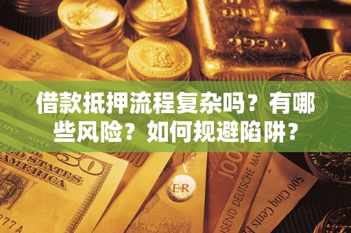 武汉借款抵押流程复杂吗？有哪些风险？如何规避陷阱？