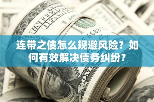 武汉连带之债怎么规避风险？如何有效解决债务纠纷？
