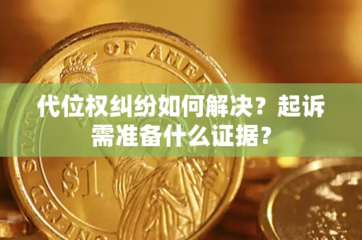 武汉代位权纠纷如何解决？起诉需准备什么证据？