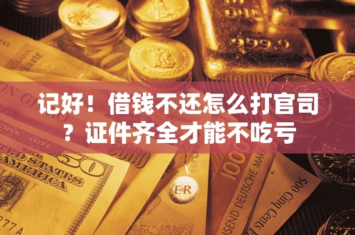 武汉记好！借钱不还怎么打官司？证件齐全才能不吃亏