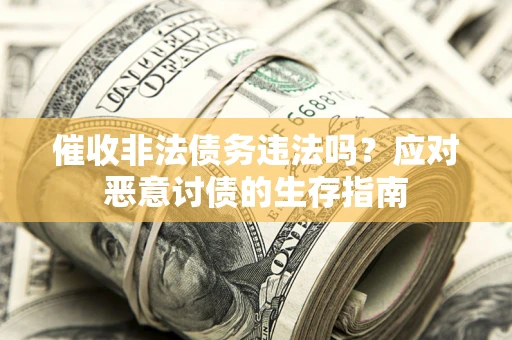 武汉催收非法债务违法吗？应对恶意讨债的生存指南