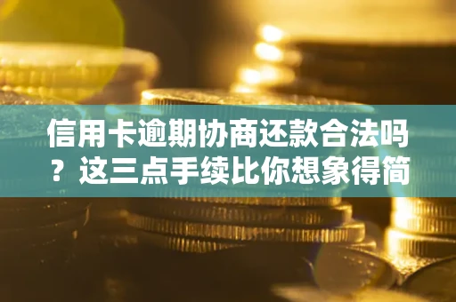 武汉信用卡逾期协商还款合法吗？这三点手续比你想象得简单