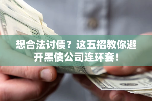 武汉想合法讨债？这五招教你避开黑债公司连环套！