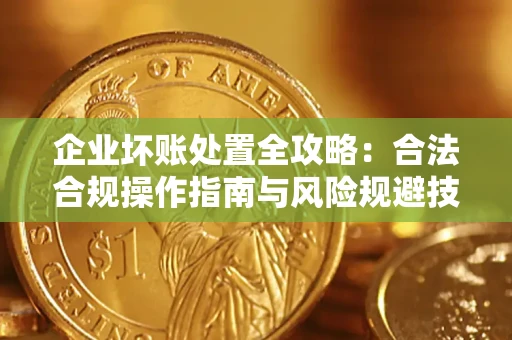 武汉企业坏账处置全攻略：合法合规操作指南与风险规避技巧解析