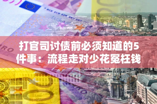 武汉打官司讨债前必须知道的5件事：流程走对少花冤枉钱
