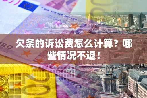 武汉欠条的诉讼费怎么计算?哪些情况不退! 武汉欠条的诉讼费怎么计算?哪些情况不退!