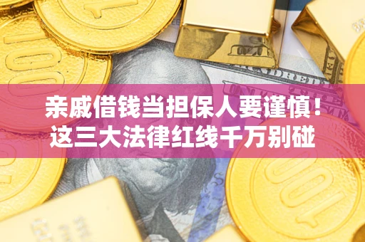 武汉亲戚借钱当担保人要谨慎！这三大法律红线千万别碰