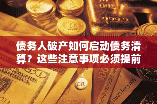武汉债务人破产如何启动债务清算？这些注意事项必须提前知道