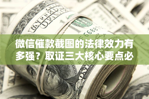 武汉微信催款截图的法律效力有多强？取证三大核心要点必须知道！