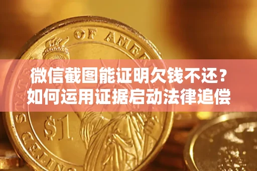 武汉微信截图能证明欠钱不还？如何运用证据启动法律追偿程序？