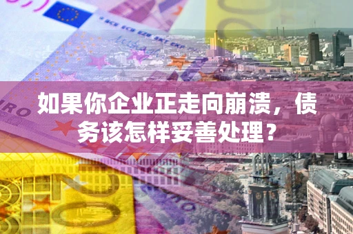 武汉如果你企业正走向崩溃，债务该怎样妥善处理？