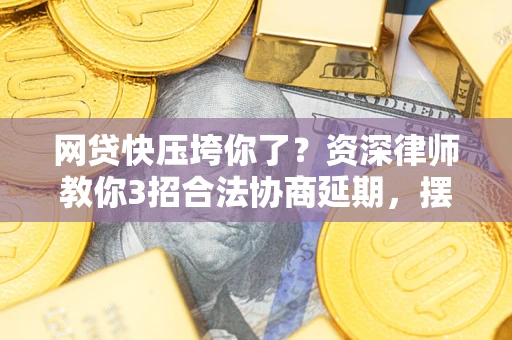 武汉网贷快压垮你了？资深律师教你3招合法协商延期，摆脱暴力催收！